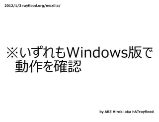 2012/1/3 rayflood.org/mozilla/




※いずれもWindows版で
　動作を確認

                                 by ABE Hiroki aka hATrayflood
 