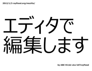 2012/1/3 rayflood.org/mozilla/




エディタで
編集します
                                 by ABE Hiroki aka hATrayflood
 