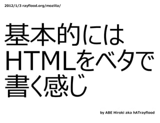 2012/1/3 rayflood.org/mozilla/




基本的には
HTMLをベタで
書く感じ
                                 by ABE Hiroki aka hATrayflood
 