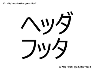 2012/1/3 rayflood.org/mozilla/




                ヘッダ
                フッタ              by ABE Hiroki aka hATrayflood
 