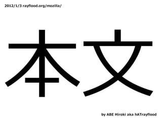2012/1/3 rayflood.org/mozilla/




本⽂                               by ABE Hiroki aka hATrayflood
 