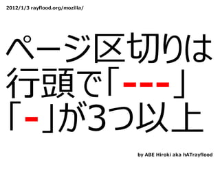 2012/1/3 rayflood.org/mozilla/




ページ区切りは
⾏頭で「---」
「-」が3つ以上
                                 by ABE Hiroki aka hATrayflood
 