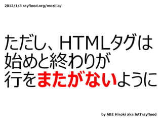 2012/1/3 rayflood.org/mozilla/




ただし、HTMLタグは
始めと終わりが
⾏をまたがないように
                                 by ABE Hiroki aka hATrayflood
 