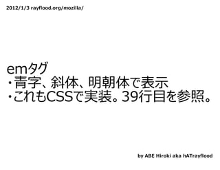 2012/1/3 rayflood.org/mozilla/




emタグ
・⻘字、斜体、明朝体で表⽰
・これもCSSで実装。39⾏目を参照。



                                 by ABE Hiroki aka hATrayflood
 