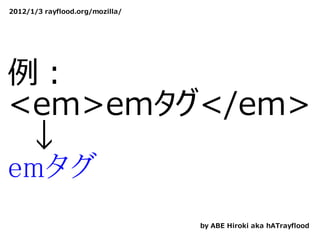 2012/1/3 rayflood.org/mozilla/




例：
<em>emタグ</em>
　↓
emタグ
                                 by ABE Hiroki aka hATrayflood
 