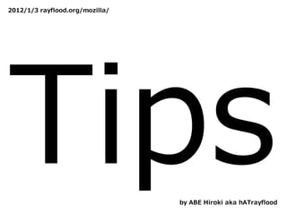 2012/1/3 rayflood.org/mozilla/




Tips                             by ABE Hiroki aka hATrayflood
 