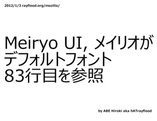 2012/1/3 rayflood.org/mozilla/




Meiryo UI, メイリオが
デフォルトフォント
83⾏目を参照
                                 by ABE Hiroki aka hATrayflood
 