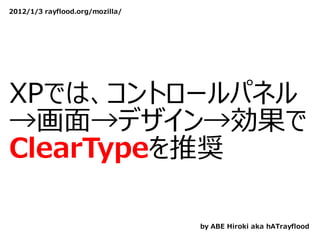 2012/1/3 rayflood.org/mozilla/




XPでは、コントロールパネル
→画⾯→デザイン→効果で
ClearTypeを推奨

                                 by ABE Hiroki aka hATrayflood
 