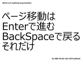 2012/1/3 rayflood.org/mozilla/




ページ移動は
Enterで進む
BackSpaceで戻る
それだけ
                                 by ABE Hiroki aka hATrayflood
 