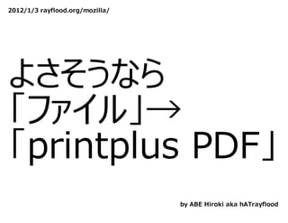 2012/1/3 rayflood.org/mozilla/




よさそうなら
「ファイル」→
「printplus PDF」
                                 by ABE Hiroki aka hATrayflood
 