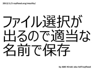 2012/1/3 rayflood.org/mozilla/




ファイル選択が
出るので適当な
名前で保存
                                 by ABE Hiroki aka hATrayflood
 