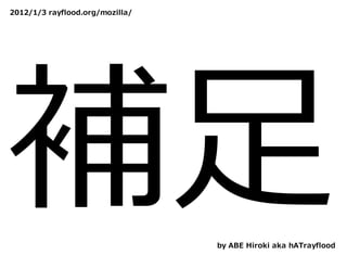 2012/1/3 rayflood.org/mozilla/




補⾜                               by ABE Hiroki aka hATrayflood
 