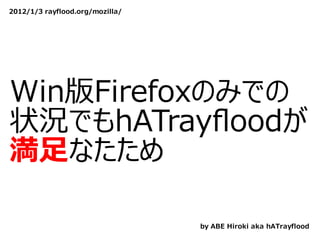 2012/1/3 rayflood.org/mozilla/




Win版Firefoxのみでの
状況でもhATrayﬂoodが
満⾜なたため

                                 by ABE Hiroki aka hATrayflood
 