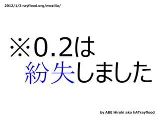 2012/1/3 rayflood.org/mozilla/




 ※0.2は
 　紛失しました
                                 by ABE Hiroki aka hATrayflood
 