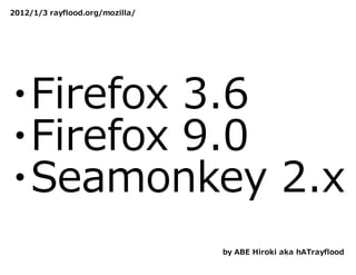 2012/1/3 rayflood.org/mozilla/




・Firefox 3.6
・Firefox 9.0
・Seamonkey 2.x
                                 by ABE Hiroki aka hATrayflood
 