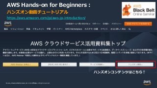 © 2021, Amazon Web Services, Inc. or its Affiliates.
© 2021, Amazon Web Services, Inc. or its Affiliates. All rights reserved.
AWS Hands-on for Beginners :
ハンズオン動画チュートリアル
https://aws.amazon.com/jp/aws-jp-introduction/
ハンズオンコンテンツはこちら↑
 