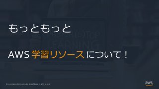 © 2021, Amazon Web Services, Inc. or its Affiliates.
© 2021, Amazon Web Services, Inc. or its Affiliates. All rights reserved.
もっともっと
AWS 学習リソース について！
 