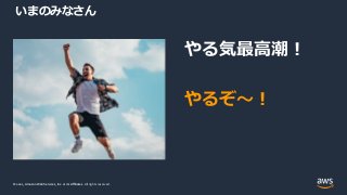 © 2021, Amazon Web Services, Inc. or its Affiliates.
© 2021, Amazon Web Services, Inc. or its Affiliates. All rights reserved.
いまのみなさん
やる気最高潮！
やるぞ～！
 