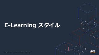 © 2021, Amazon Web Services, Inc. or its Affiliates.
© 2021, Amazon Web Services, Inc. or its Affiliates. All rights reserved.
E-Learning スタイル
 