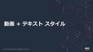 © 2021, Amazon Web Services, Inc. or its Affiliates.
© 2021, Amazon Web Services, Inc. or its Affiliates. All rights reserved.
動画 + テキスト スタイル
 
