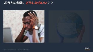 © 2021, Amazon Web Services, Inc. or its Affiliates.
© 2021, Amazon Web Services, Inc. or its Affiliates. All rights reserved.
おうちの勉強、どうしたらいい？？
 