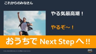 © 2021, Amazon Web Services, Inc. or its Affiliates.
© 2021, Amazon Web Services, Inc. or its Affiliates. All rights reserved.
これからのみなさん
やる気最高潮！
やるぞ～！
おうちで Next Step へ !!
 