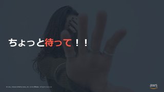© 2021, Amazon Web Services, Inc. or its Affiliates.
© 2021, Amazon Web Services, Inc. or its Affiliates. All rights reserved.
ちょっと待って！！
 