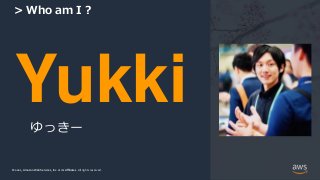 © 2021, Amazon Web Services, Inc. or its Affiliates.
© 2021, Amazon Web Services, Inc. or its Affiliates. All rights reserved.
> Who am I ?
Yukki
ゆっきー
 