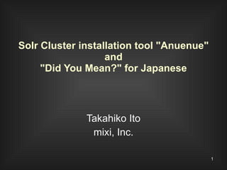 Solr Cluster installation tool &quot;Anuenue&quot;  and  &quot;Did You Mean?&quot; for Japanese Takahiko Ito mixi, Inc. 