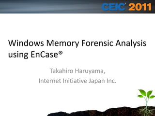 Speaker Name and info
Windows Memory Forensic Analysis
using EnCase®
Takahiro Haruyama,
Internet Initiative Japan Inc.
 