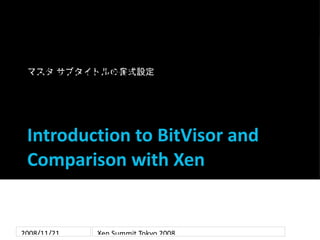Xen Summit Tokyo 2008
 マスタ サブタイトルの書式設定

 Takahiro Shinagawa
 University of Tsukuba

 Introduction to BitVisor and
 Comparison with Xen


2008/11/21      Xen Summit Tokyo 2008
 