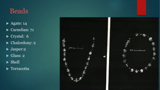 Beads
u Agate: 14
u Carnelian: 71
u Crystal: 6
u Chalcedony: 2
u Jasper:2
u Glass: 2
u Shell
u Terracotta
 