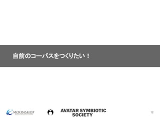 AVATAR SYMBIOTIC
SOCIETY
自前のコーパスをつくりたい！
12
 