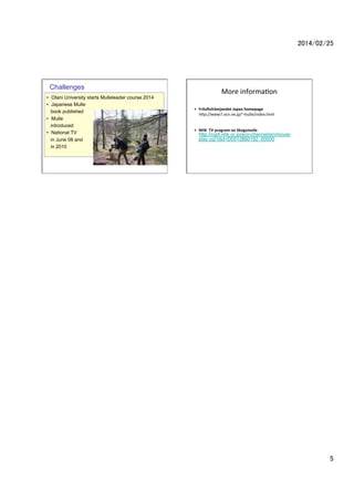 2014/02/25	

Challenges
?? Otani University starts Mulleleader course 2014
?? Japanese Mulle
book published
?? Mulle
introduced
?? National TV
in June 08 and
in 2010

More	
 ?informa2on	
?? Frilu&sfr?mjandet	
 ?Japan	
 ?homepage	
 ?
	
 ?	
 ?	
 ?	
 ?	
 ?hLp://www7.ocn.ne.jp/~mulle/index.html
	
 ?

	
 ?	
 ?

?? NHK	
 ?	
 ?TV	
 ?program	
 ?on	
 ?Skogsmulle	
 ?
	
 ?	
 ?	
 ?

http://cgi4.nhk.or.jp/eco-channel/en/movie/
play.cgi?did=D0013880192_00000	
 ?

5	

 