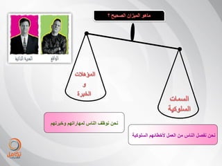 ‫نحن نوظف الناس لمهاراتهم وخبرتهم‬

                                   ‫نحن نفصل الناس من العمل ألخطائهم السلوكٌة‬
 