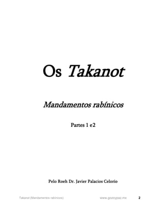 2
www.gozoypaz.mx
Takanot (Mandamentos rabínicos)
Os Takanot
Mandamentos rabínicos
Partes 1 e2
Pelo Roeh Dr. Javier Palacios Celorio
 