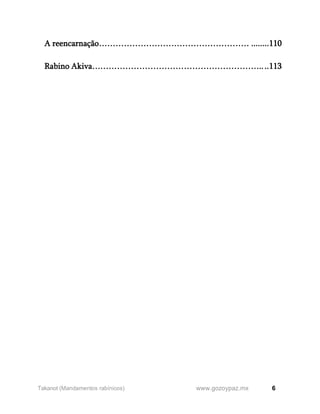 6
www.gozoypaz.mx
Takanot (Mandamentos rabínicos)
A reencarnação……………………………………………… ........110
Rabino Akiva……………………………………………………....113
 