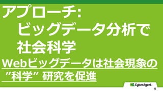 9
アプローチ:
ビッグデータ分析で
社会科学
Webビッグデータは社会現象の
”科学” 研究を促進
 