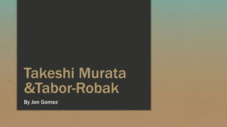 Takeshi Murata
&Tabor-Robak
By Jon Gomez
 