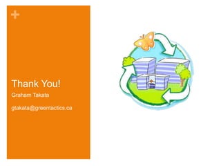 +



Thank You!
Graham Takata

gtakata@greentactics.ca
 