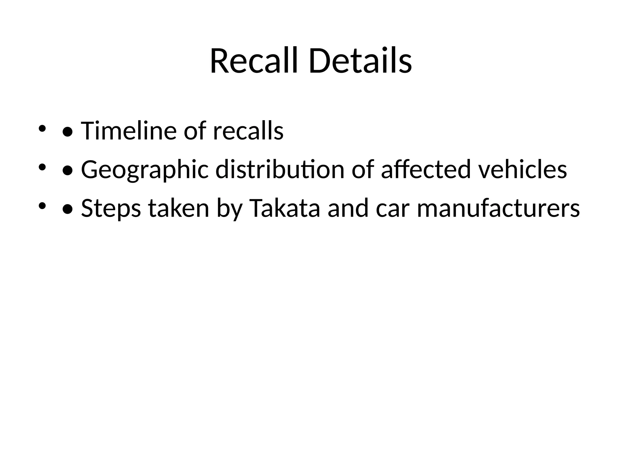 Recall Details
• • Timeline of recalls
• • Geographic distribution of affected vehicles
• • Steps taken by Takata and car manufacturers
 