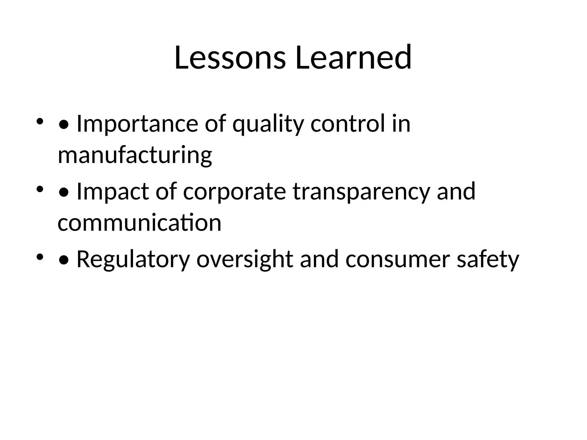 Lessons Learned
• • Importance of quality control in
manufacturing
• • Impact of corporate transparency and
communication
• • Regulatory oversight and consumer safety
 