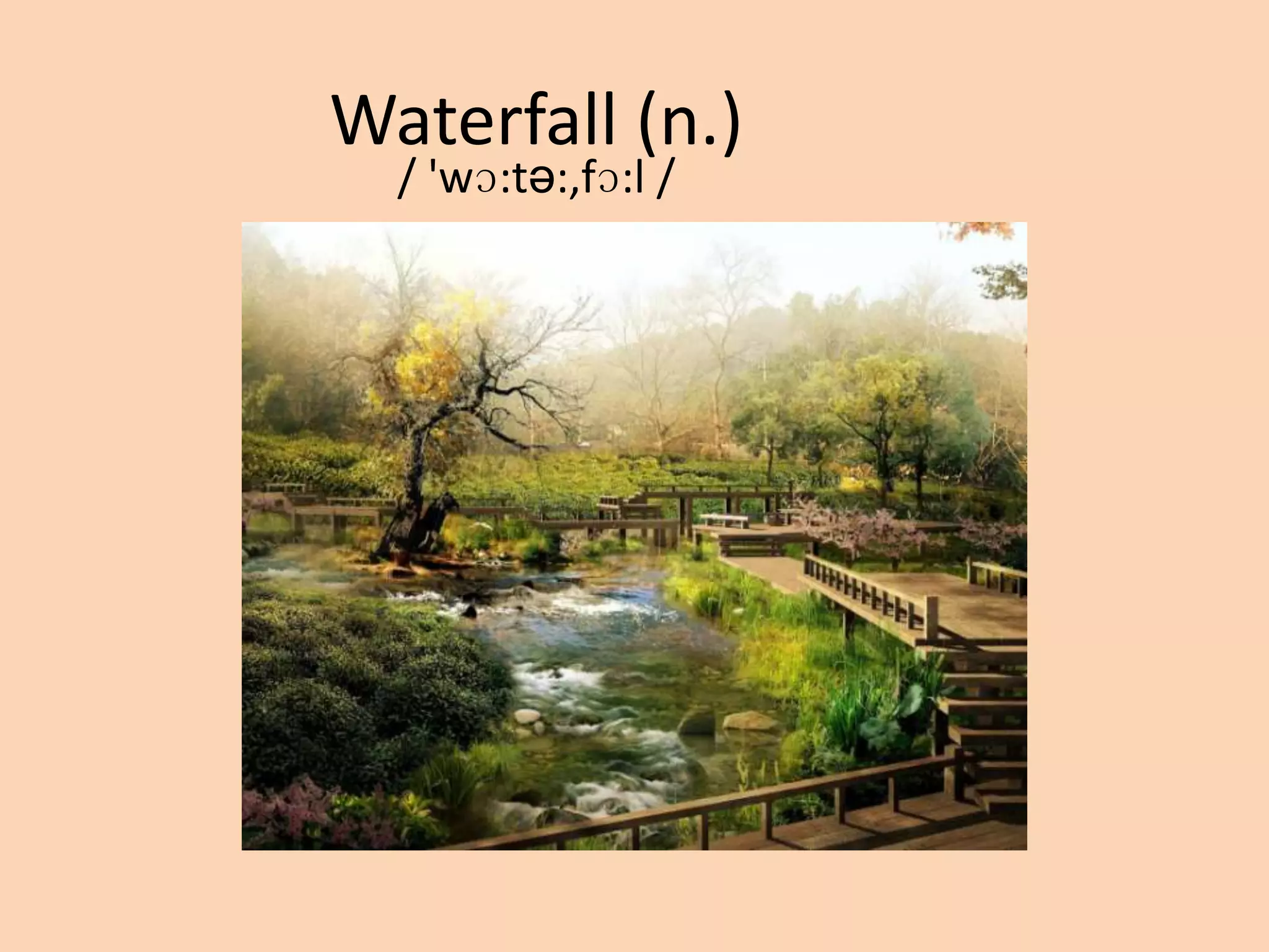 Waterfall (n.)
/ 'wɔ:tə:,fɔ:l /

 