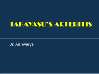 TAKAYASU’S ARTERITIS Dr. Aishwarya 