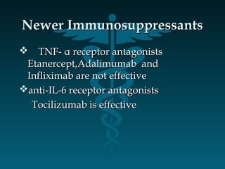 Newer ImmunosuppressantsNewer Immunosuppressants
 TNF- α receptor antagonistsTNF- α receptor antagonists
Etanercept,Adalimumab andEtanercept,Adalimumab and
Infliximab are not effectiveInfliximab are not effective
anti-IL-6 receptor antagonistsanti-IL-6 receptor antagonists
Tocilizumab is effectiveTocilizumab is effective
 