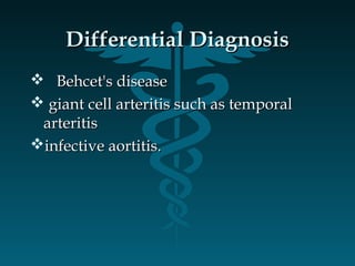 Differential DiagnosisDifferential Diagnosis
 Behcet's diseaseBehcet's disease
 giant cell arteritis such as temporalgiant cell arteritis such as temporal
arteritisarteritis
infective aortitis.infective aortitis.
 