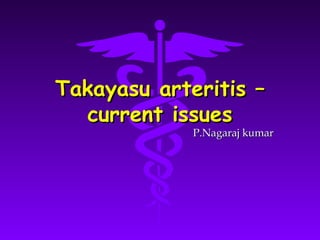 Takayasu arteritis –
  current issues
             P.Nagaraj kumar
 