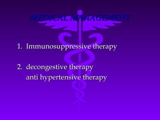 MEDICAL MANAGEMENT


1. Immunosuppressive therapy

2. decongestive therapy
   anti hypertensive therapy
 