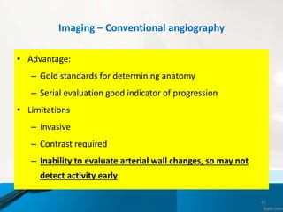 Imaging – Conventional angiography
• Advantage:
– Gold standards for determining anatomy
– Serial evaluation good indicato...