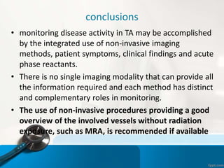 conclusions
• monitoring disease activity in TA may be accomplished
by the integrated use of non-invasive imaging
methods,...